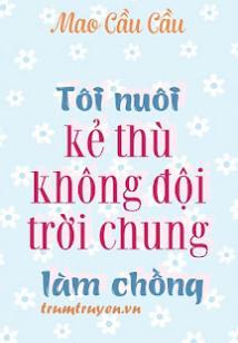 Tôi Nuôi Kẻ Thù Không Đội Trời Chung Làm Chồng